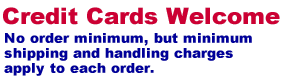 Credit Cards Welcome. No order minimum, but minimum shipping and handling applies.